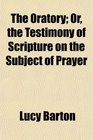 The Oratory Or the Testimony of Scripture on the Subject of Prayer