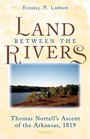 The Land between the Rivers Thomas Nuttall's Ascent of the Arkansas 1819