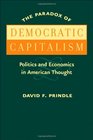 The Paradox of Democratic Capitalism Politics and Economics in American Thought