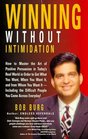 Winning Without Intimidation  How to Master the Art of Positive Persuasion in Today's Real World in Order to Get What You Want When You Want It