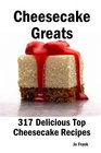 Cheesecake Greats 317 Delicious Cheesecake Recipes from Amaretto  Ghirardelli Chocolate Chip Cheesecake to Yogurt Cheesecake  317 Top Cheesecake Recipes