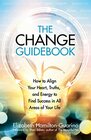 The Change Guidebook How to Align Your Heart Truths and Energy to Find Success in All Areas of Your Life