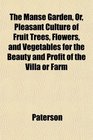 The Manse Garden Or Pleasant Culture of Fruit Trees Flowers and Vegetables for the Beauty and Profit of the Villa or Farm