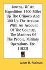 Journal Of An Expedition 1400 Miles Up The Orinoco And 300 Up The Arauca With An Account Of The Country The Manners Of The People Military Operations Etc