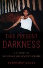 This Present Darkness A History of Nigerian Organized Crime
