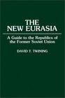 The New Eurasia A Guide to the Republics of the Former Soviet Union