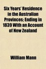 Six Years' Residence in the Australian Provinces Ending in 1839 With an Account of New Zealand