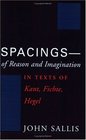 Spacingsof Reason and Imagination In Texts of Kant Fichte Hegel