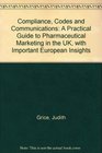 Compliance Codes and Communications A Practical Guide to Pharmaceutical Marketing in the UK with Important European Insights