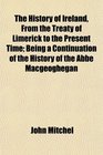 The History of Ireland From the Treaty of Limerick to the Present Time Being a Continuation of the History of the Abb Macgeoghegan