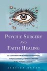 Psychic Surgery and Faith Healing An Exploration of MultiDimensional Realities Indigenous Healing and Medical Miracles in the Philippine Lowlands