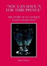You can have n for thruppence The Story of An Antique Glass Collection