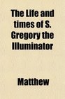 The Life and times of S Gregory the Illuminator