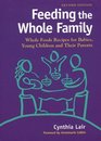 Feeding the Whole Family Whole Foods Recipes for Babies Young Children and Their Parents