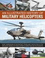 An Illustrated History of Military Helicopters Every Generation Of Rotorcraft From Early Prototypes To The Specialist Models Of Today Shown In Over 200 Photographs