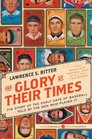 The Glory of Their Times The Story of the Early Days of Baseball Told by the Men Who Played It