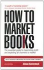 How to Market Books 4/e The Essential Guide to Maximizing Profit  Exploiting all Channels to Market