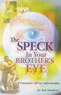 The Speck in Your Brother's Eye A Passionate Call for Understanding