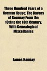 Three Hundred Years of a Norman House The Barons of Gournay From the 10th to the 13th Century With Genealogical Miscellanies