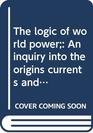 The logic of world power An inquiry into the origins currents and contradictions of world politics