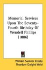 Memorial Services Upon The SeventyFourth Birthday Of Wendell Phillips