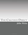 The Calculus Direct An intuitively Obvious Approach to a Basic Understanding of the Calculus for the Casual Observer