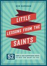 Little Lessons from the Saints 52 Simple and Surprising Ways to See the Saint in You