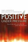 Positive Under Pressure How to Be Calm and Effective When the Heat Is on