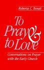 To Pray and to Love Conversations on Prayer With the Early Church