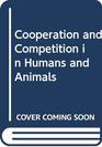 Cooperation and Competition in Humans and Animals