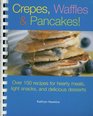 Crepes Waffles  Pancakes Over 100 Recipes for Hearty Meals Light Snacks And Delicious Desserts