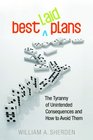 Best Laid Plans The Tyranny of Unintended Consequences and How to Avoid Them