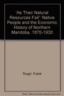 As Their Natural Resources Fail Native Peoples and the Economic History of Northern Manitoba 18701930