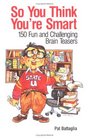 So You Think You're Smart 150 Fun and Challenging Brain Teasers