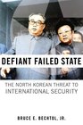 Defiant Failed State The North Korean Threat to International Security