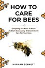 How to Care for Bees: Everything You Need to Know To Start Bee Keeping And Confidently Care For Your Bees