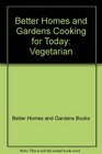 Better Homes and Gardens Cooking for Today Vegetarian