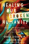 Healing Our Broken Humanity Practices for Revitalizing the Church and Renewing the World
