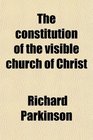The constitution of the visible church of Christ