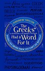 The Greeks Had a Word For It Words You Never Knew You Can't Do Without