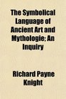 The Symbolical Language of Ancient Art and Mythologie An Inquiry