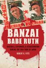 Banzai Babe Ruth Baseball Espionage and Assassination during the 1934 Tour of Japan