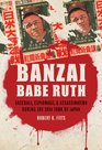 Banzai Babe Ruth: Baseball, Espionage, and Assassination during the 1934 Tour of Japan