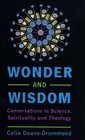 Wonder and Wisdom Conversations in Science Spirituality and Theology