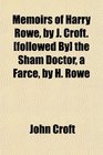 Memoirs of Harry Rowe by J Croft  the Sham Doctor a Farce by H Rowe