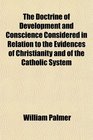 The Doctrine of Development and Conscience Considered in Relation to the Evidences of Christianity and of the Catholic System