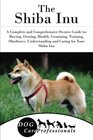 The Shiba Inu A Complete and Comprehensive Owners Guide to Buying Owning Health Grooming Training Obedience Understanding and Caring for Your  to Caring for a Dog from a Puppy to Old Age