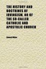 The History and Doctrines of Irvingism or of the SoCalled Catholic and Apostolic Church