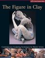 The Figure in Clay : Contemporary Sculpting Techniques by Master Artists (A Lark Ceramics Book)
