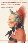 Painting Indians and Building Empires in North America 17101840